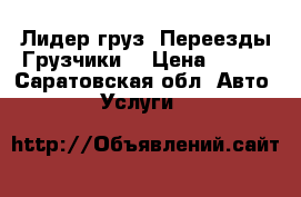 Лидер груз  Переезды Грузчики  › Цена ­ 200 - Саратовская обл. Авто » Услуги   